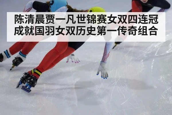 陈清晨贾一凡世锦赛女双四连冠成就国羽女双历史第一传奇组合
