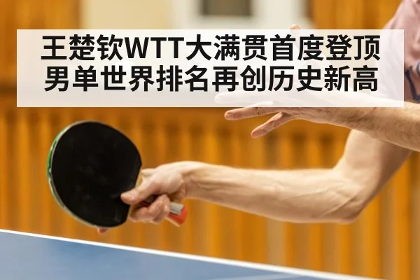 王楚钦WTT大满贯首度登顶男单世界排名再创历史新高