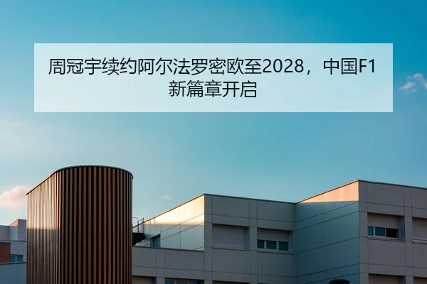 周冠宇续约阿尔法罗密欧至2028，中国F1新篇章开启