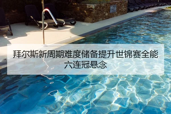 拜尔斯新周期难度储备提升世锦赛全能六连冠悬念