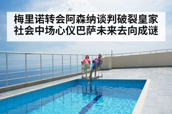 梅里诺转会阿森纳谈判破裂皇家社会中场心仪巴萨未来去向成谜