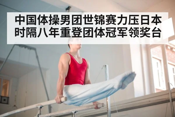 中国体操男团世锦赛力压日本 时隔八年重登团体冠军领奖台