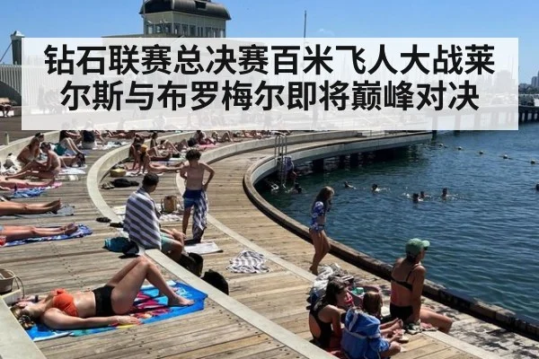 钻石联赛总决赛百米飞人大战莱尔斯与布罗梅尔即将巅峰对决